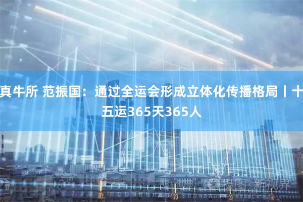 真牛所 范振国：通过全运会形成立体化传播格局丨十五运365天365人