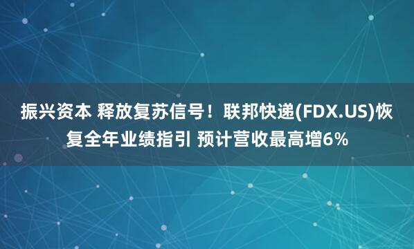 振兴资本 释放复苏信号！联邦快递(FDX.US)恢复全年业绩指引 预计营收最高增6%