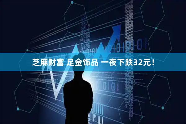 芝麻财富 足金饰品 一夜下跌32元！