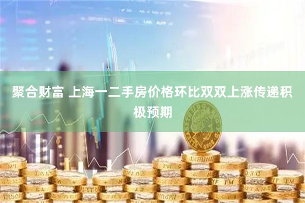 聚合财富 上海一二手房价格环比双双上涨传递积极预期