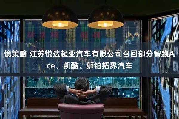 億策略 江苏悦达起亚汽车有限公司召回部分智跑Ace、凯酷、狮铂拓界汽车