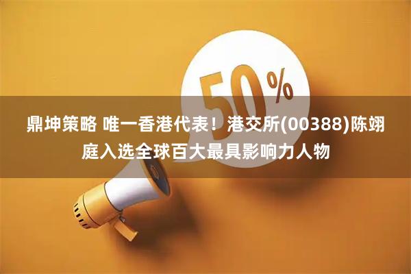 鼎坤策略 唯一香港代表！港交所(00388)陈翊庭入选全球百大最具影响力人物
