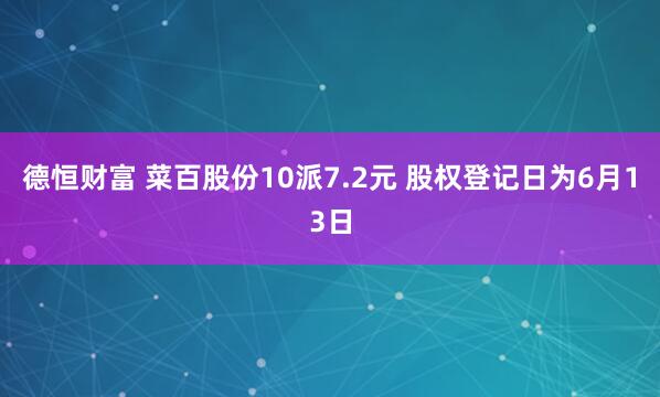 德恒财富 菜百股份10派7.2元 股权登记日为6月13日