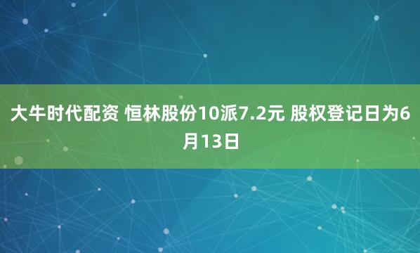 大牛时代配资 恒林股份10派7.2元 股权登记日为6月13日