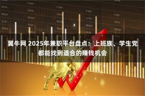 翼牛网 2025年兼职平台盘点：上班族、学生党都能找到适合的赚钱机会