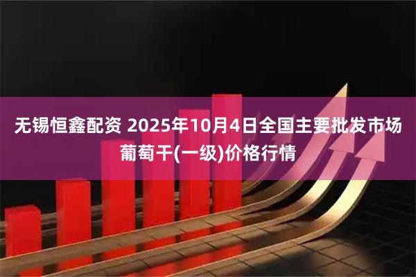 无锡恒鑫配资 2025年10月4日全国主要批发市场葡萄干(一级)价格行情