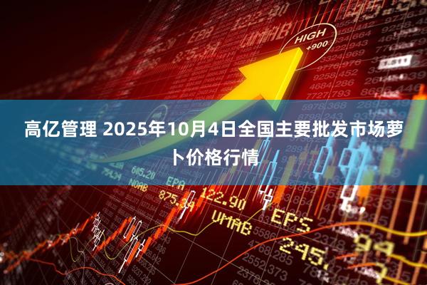 高亿管理 2025年10月4日全国主要批发市场萝卜价格行情