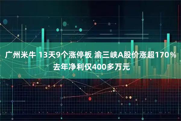 广州米牛 13天9个涨停板 渝三峡A股价涨超170％ 去年净利仅400多万元