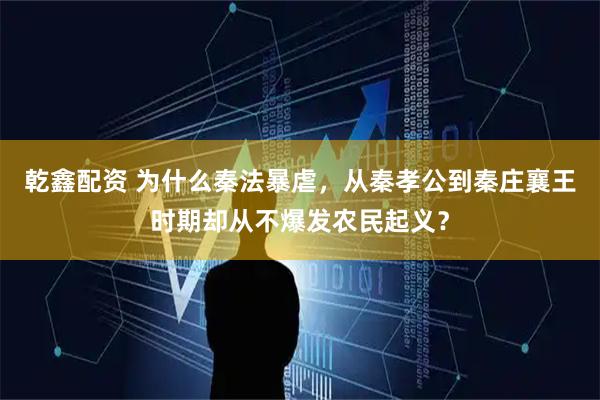 乾鑫配资 为什么秦法暴虐，从秦孝公到秦庄襄王时期却从不爆发农民起义？