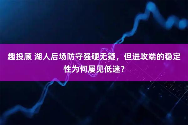 趣投顾 湖人后场防守强硬无疑，但进攻端的稳定性为何屡见低迷？