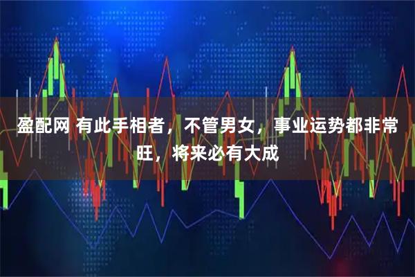 盈配网 有此手相者,不管男女,事业运势都非常旺,将来必有大成