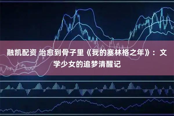 融凯配资 治愈到骨子里《我的塞林格之年》：文学少女的追梦清醒记