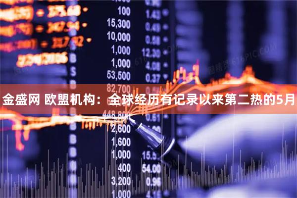 金盛网 欧盟机构：全球经历有记录以来第二热的5月