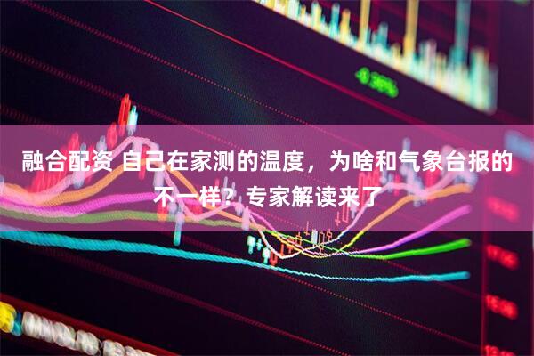 融合配资 自己在家测的温度，为啥和气象台报的不一样？专家解读来了