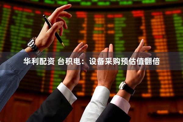 华利配资 台积电：设备采购预估值翻倍